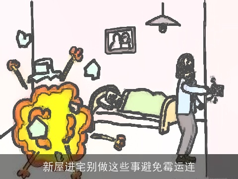 新屋进宅别做这些事避免霉运连