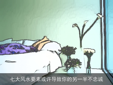 七大风水要素或许导致你的另一半不忠诚