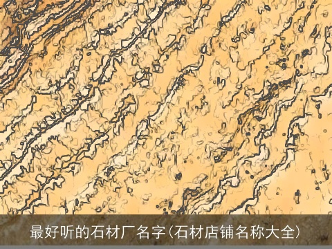 最好听的石材厂名字(石材店铺名称大全)