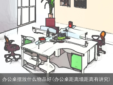 办公桌摆放什么物品好(办公桌距离墙距离有讲究)