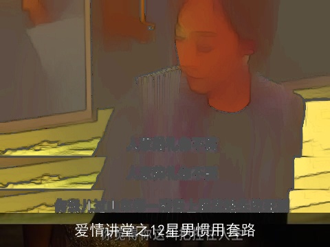 爱情讲堂之12星男惯用套路