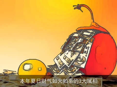 本年夏日财气如火如荼的3大属相