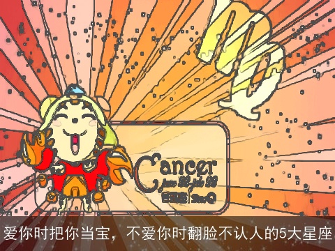 爱你时把你当宝，不爱你时翻脸不认人的5大星座