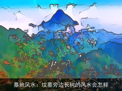 墓地风水：坟墓旁边长树的风水会怎样