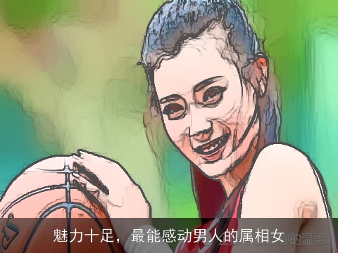 魅力十足，最能感动男人的属相女