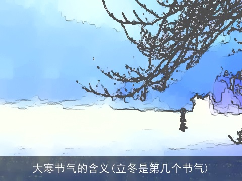 大寒节气的含义(立冬是第几个节气)