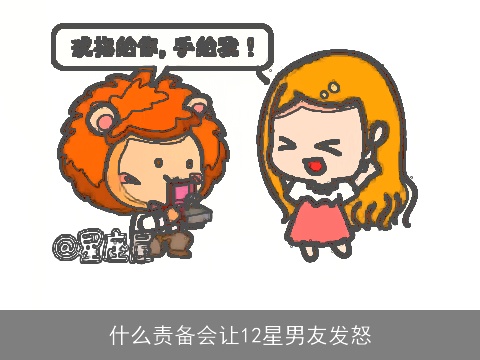 什么责备会让12星男友发怒