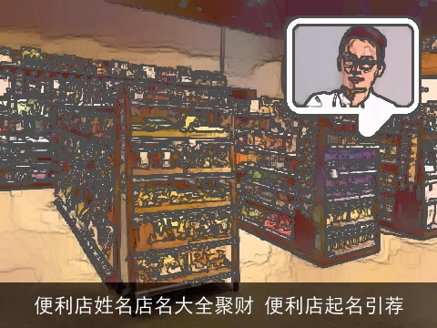 便利店姓名店名大全聚财 便利店起名引荐