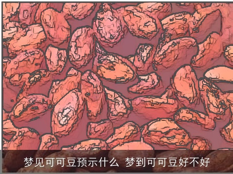 梦见可可豆预示什么 梦到可可豆好不好