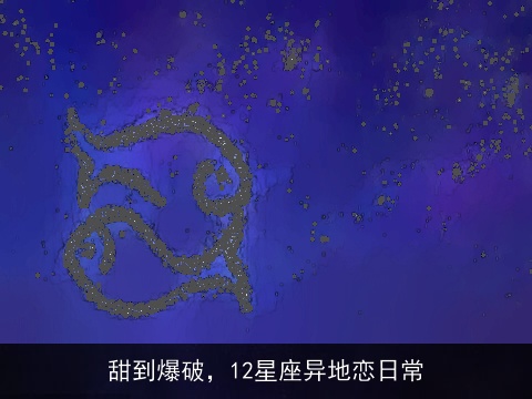 甜到爆破，12星座异地恋日常