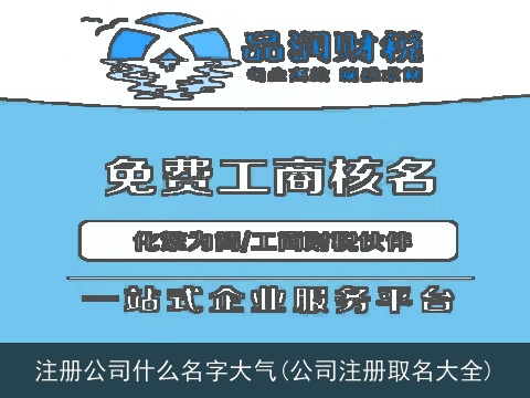 注册公司什么名字大气(公司注册取名大全)