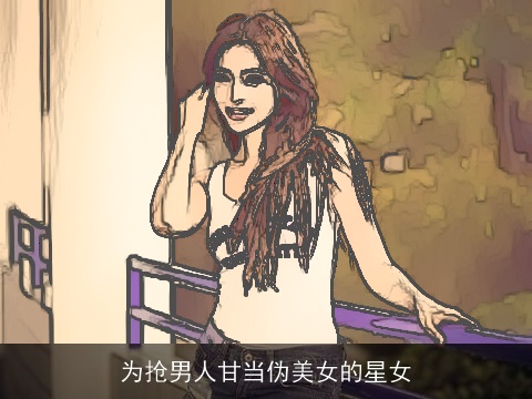 为抢男人甘当伪美女的星女