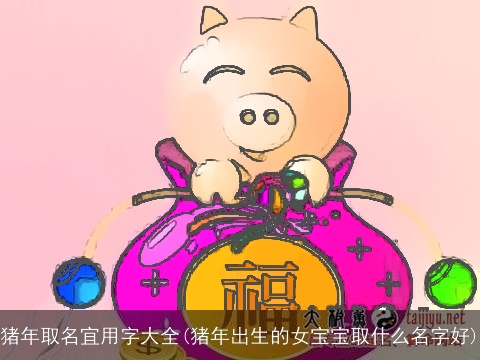 猪年取名宜用字大全(猪年出生的女宝宝取什么名字好)