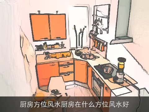 厨房方位风水厨房在什么方位风水好