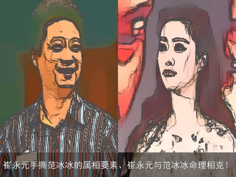 崔永元手撕范冰冰的属相要素、崔永元与范冰冰命理相克！