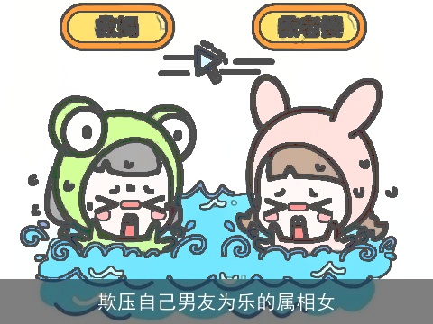 欺压自己男友为乐的属相女