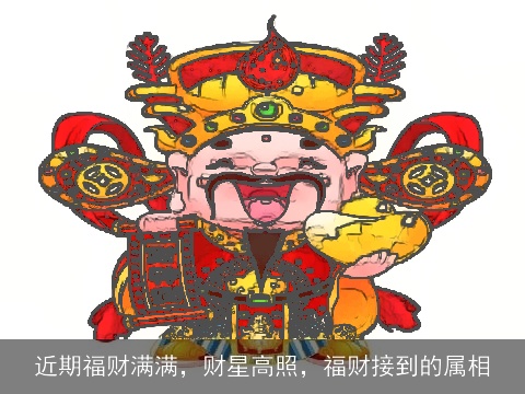 近期福财满满，财星高照，福财接到的属相