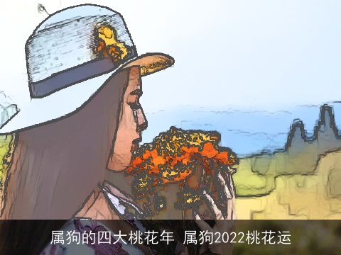 属狗的四大桃花年 属狗2022桃花运