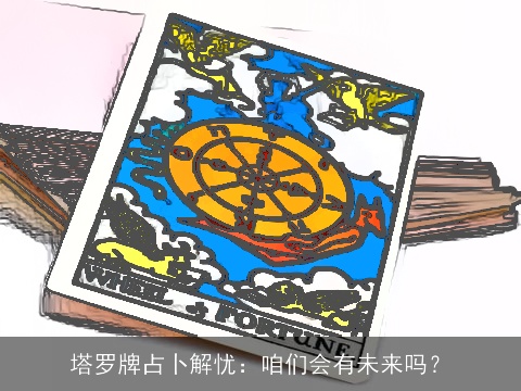 塔罗牌占卜解忧：咱们会有未来吗？