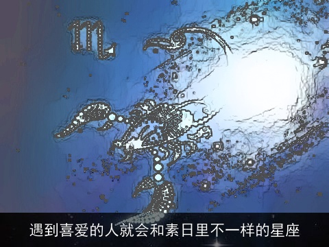 遇到喜爱的人就会和素日里不一样的星座