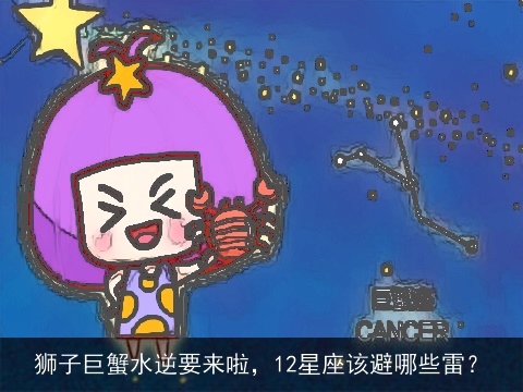 狮子巨蟹水逆要来啦，12星座该避哪些雷？