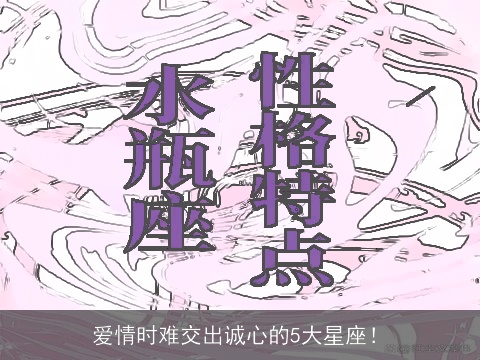 爱情时难交出诚心的5大星座！