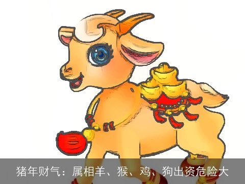猪年财气：属相羊、猴、鸡、狗出资危险大