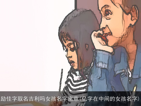 励佳字取名吉利吗女孩名字寓意(亿字在中间的女孩名字)