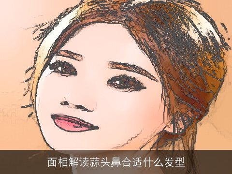 面相解读蒜头鼻合适什么发型