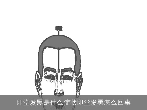 印堂发黑是什么症状印堂发黑怎么回事