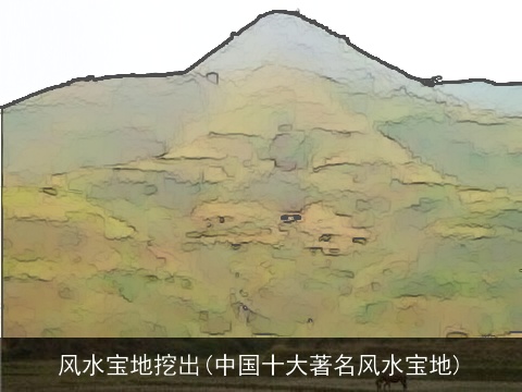 风水宝地挖出(中国十大著名风水宝地)
