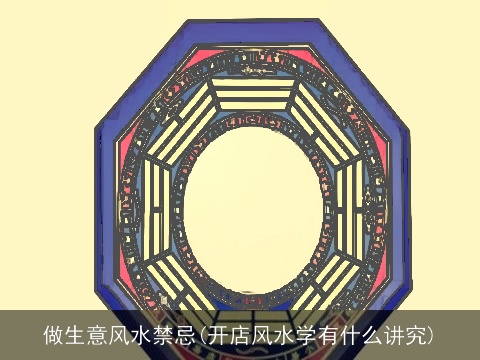 做生意风水禁忌(开店风水学有什么讲究)