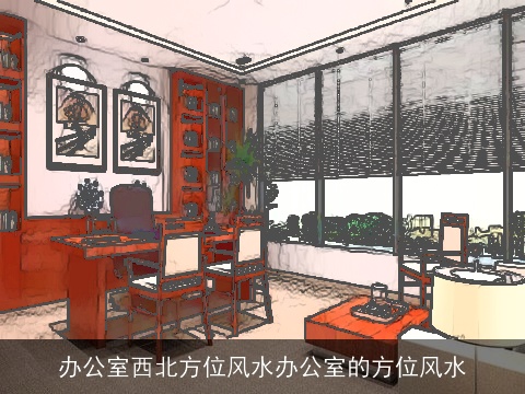 办公室西北方位风水办公室的方位风水