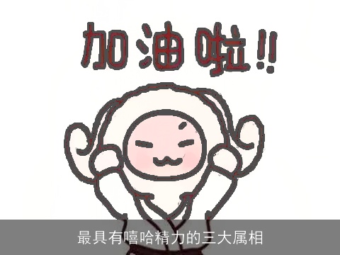 最具有嘻哈精力的三大属相