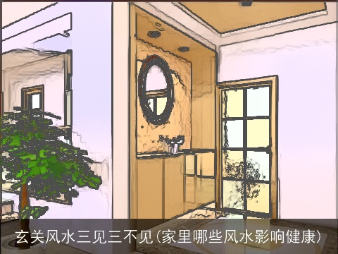 玄关风水三见三不见(家里哪些风水影响健康)