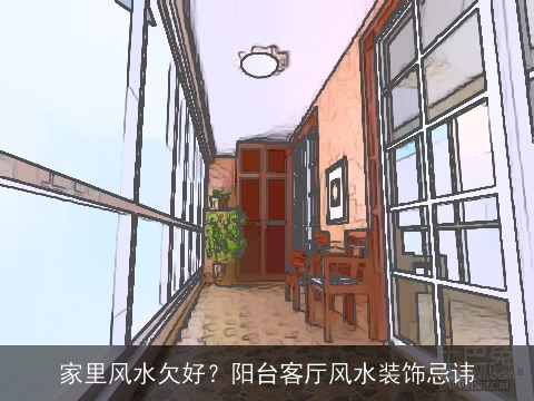家里风水欠好？阳台客厅风水装饰忌讳