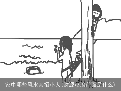 家中哪些风水会招小人(财源滚滚前面是什么)