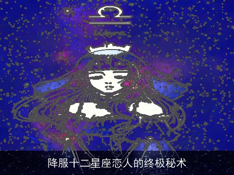 降服十二星座恋人的终极秘术