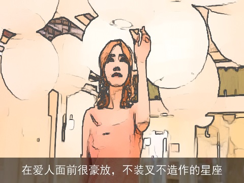 在爱人面前很豪放，不装叉不造作的星座