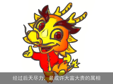经过后天尽力，最或许大富大贵的属相