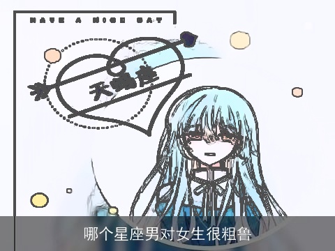 哪个星座男对女生很粗鲁