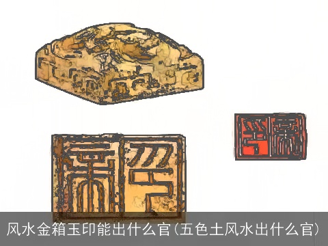 风水金箱玉印能出什么官(五色土风水出什么官)