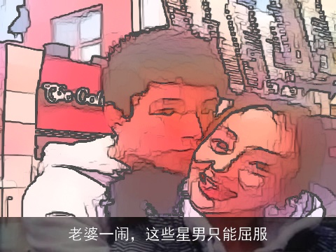 老婆一闹，这些星男只能屈服