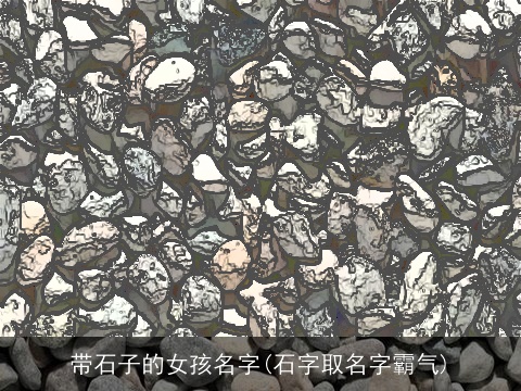 带石子的女孩名字(石字取名字霸气)
