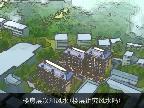 楼房层次和风水(楼层讲究风水吗)