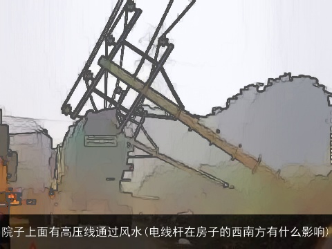 院子上面有高压线通过风水(电线杆在房子的西南方有什么影响)