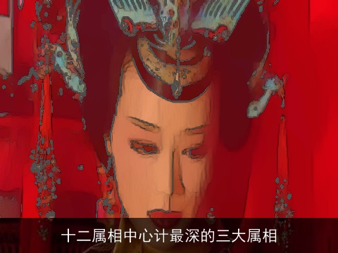 十二属相中心计最深的三大属相