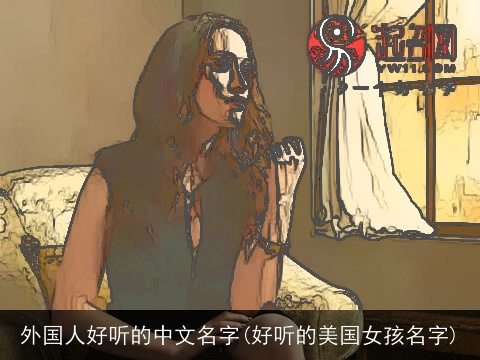 外国人好听的中文名字(好听的美国女孩名字)