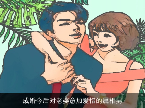 成婚今后对老婆愈加爱惜的属相男