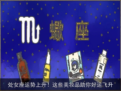 处女座运势上升！这些美妆品助你好运飞升